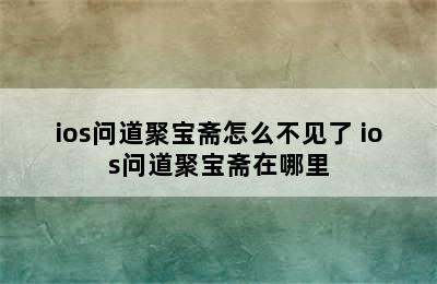 ios问道聚宝斋怎么不见了 ios问道聚宝斋在哪里